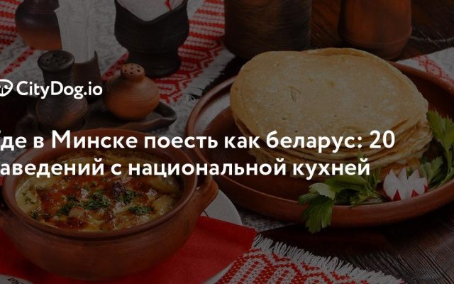 Где попробовать белорусскую кухню в Минске: обзор заведений